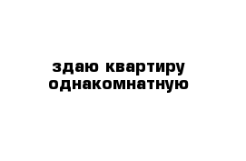 здаю квартиру однакомнатную